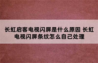 长虹启客电视闪屏是什么原因 长虹电视闪屏条纹怎么自己处理